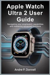 APPLE WATCH ULTRA 2 USER GUIDE: Navigating Your Smartwatch Capabilities and Mastering Advanced Functions