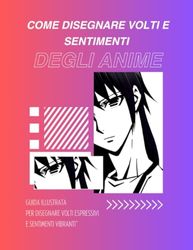 Come disegnare volti e sentimenti degli anime: Guida illustrata per disegnare volti espressivi e sentimenti vibranti"