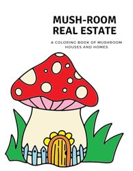 Mush-Room Real estate. A coloring book of mushroom houses and homes: For ADHD, Anxiety relief, Relaxation or just to boost your mood.| 8.5 x 11 inches