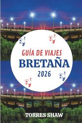 GUÍA DE VIAJES BRETAÑA 2026: Descubra las costas salvajes, los pueblos tranquilos y las historias de sal marina