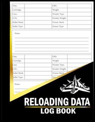 Reloading Data Log Book: Detailed Hand Reloading Data Log Sheets, Ammunition Handloading Details, Detailed Hand Reloading Data Journal Log For Releasers, Record Ammunition Handloading Details