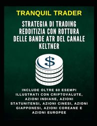 Strategia di trading redditizia con rottura delle bande ATR del canale Keltner: Include oltre 60 esempi illustrati con criptovalute, azioni indiane, ... giapponesi, azioni coreane e azioni europee