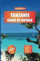 TANZANIE GUIDE DE VOYAGE 2025: Parcourez les parcs nationaux, le mont Kilimandjaro et le paradis côtier.