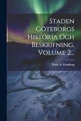 Staden Göteborgs Historia Och Beskrifning, Volume 2...