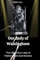 Our Lady of Walsingham: The Life of Our Lady of Walsingham and Novena