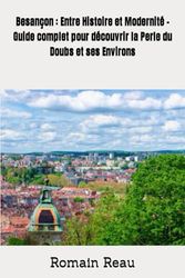 Besançon : Entre Histoire et Modernité - Guide complet pour découvrir la Perle du Doubs et ses Environs