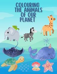 Colouring the Animals of our Planet: From Safari Animals to Sea Creatures, a Fun Colouringbook for Family and All Ages | 8.5x11 Inches | Gifts for Friends, Loved Ones, or Yourself