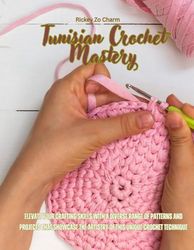 Tunisian Crochet Mastery: Elevate Your Crafting Skills with a Diverse Range of Patterns and Projects that Showcase the Artistry of this Unique Crochet Technique