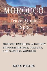 MOROCCO TRAVEL GUIDE 2023: Morocco Unveiled: A Journey Through History, Culture, and Natural Wonders