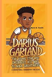 DARIUS GARLAND: The Young Star Who Dribbled His Way to NBA Greatness – A Basketball Biography For Kids