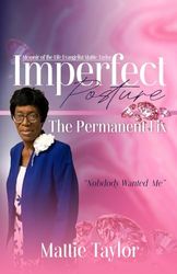 Memoir of the Life Evangelist Mattie Taylor Imperfect Posture: The Permanent Fix "Nobody Wanted Me"