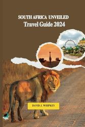 SOUTH AFRICA UNVEILED (Travel Guide 2024):: Your Insights Guide to Exploring Wildlife, Culture, and Scenic Wonders