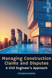 Managing Construction Claims and Disputes: A Civil Engineer's Approach