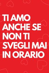 Ti amo anche se non ti svegli mai in orario: Biglietto auguri ironico innamorati: Libro per appunti a righe, idea regalo marito, moglie, fidanzato, ... valentino, natale, convivenza, festa del papà