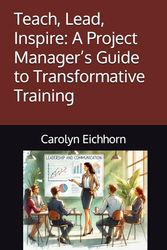 Teach, Lead, Inspire: A Project Manager’s Guide to Transformative Training