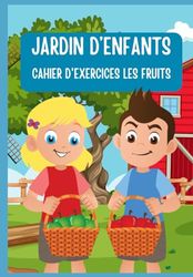 JARDIN D'ENFANTS CAHIER D'ACTIVITES LES FRUITS: Apprentissage de l'écriture, développement du vocabulaire et de la réflexion, comptages, et coloriages