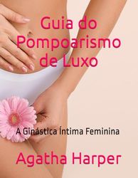 Guia do Pompoarismo de Luxo: A Ginástica Íntima Feminina