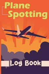 Plane Spotting Log Book: Aviation Enthusiast's Log and Record Book: Aircraft, Travel, and Flight Notebook. Detail & Track Every Plane. Ideal for ... for Mapping Your Aviation Experiences.