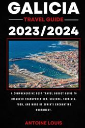 GALICIA TRAVEL GUIDE 2023/2024: A Comprehensive Best Travel Budget Guide To Discover Transportation, Culture, Tourists, Food, And More Of Spain's Enchanting Northwest. (Travel Guide Series)