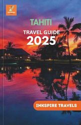 Tahiti Travel Guide 2025: Island Adventures, Cultural Gems, and Essential Itineraries for an Unforgettable South Pacific Escape