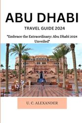 ABU DHABI TRAVEL GUIDE 2024: "Embracе thе Extraordinary: Abu Dhabi 2024 Unvеilеd"