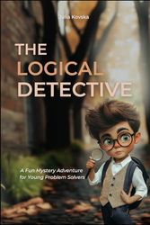 The Logical Detective: A Fun Mystery Adventure for Young Problem Solvers: Discover Clues, Solve Puzzles, and Unlock the Mystery