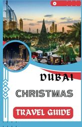 DUBAI CHRISTMAS TRAVEL GUIDE: A Dubai's Holiday Pocket Guide: Must-See Sights, Perfect Plans, and Fun Adventures for Christmas