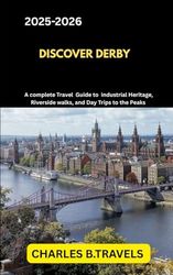 DISCOVER DERBY: A Complete Travel Guide to Industrial Heritage, Riverside Walks, and Day Trips to the Peaks