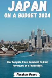 Japan on a Budget 2024: Your Complete Travel Guidebook to Great Adventures on a Small Budget