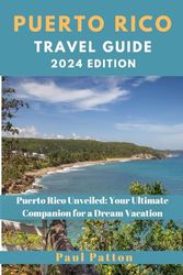 PUERTO RICO TRAVEL GUIDE 2024 Edition: Puerto Rico Unveiled: Your Ultimate Companion for a Dream Vacation