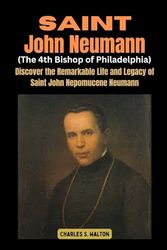 Saint John Neumann (The 4th Bishop of Philadelphia): Discover the Remarkable Life and Legacy of Saint John Nepomucene Neumann