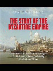 The Start of the Byzantine Empire: The History of the Eastern Roman Empire’s Establishment as Rome Declined