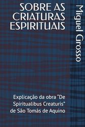 SOBRE AS CRIATURAS ESPIRITUAIS: Explicação da obra “De Spiritualibus Creaturis” de São Tomás de Aquino