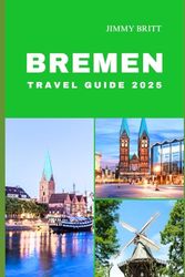 BREMEN TRAVEL GUIDE 2025: Your Passport to Exploring Bremen’s Hidden Treasures and Scenic Wonders in 2025
