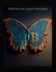 Maîtrisez les crypto-monnaies: votre guide complet pour comprendre, acheter, stocker et investir dans les crypto-monnaies