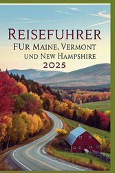 Reiseführer für Maine, Vermont und New Hampshire 2025: Top Outdoor-Abenteuer, Roadtrips und Kleinstadtcharme