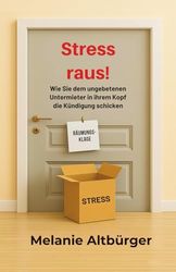 Stress raus!: Wie Sie dem ungebetenen Untermieter in Ihrem Kopf die Kündigung schicken