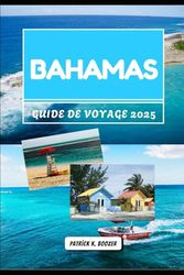 BAHAMAS GUIDE DE VOYAGE 2025: Découvrez des plages immaculées, des saveurs locales et des aventures insulaires