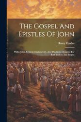 The Gospel And Epistles Of John: With Notes, Critical, Explanatory, And Practical, Designed For Both Pastors And People