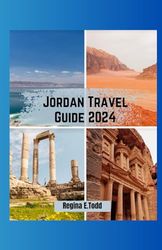 JORDAN TRAVEL GUIDE 2024: A Journey Through History Navigating the Landscapes From Desert Dunes to Dead Sea Depths And Cultural Encounters.