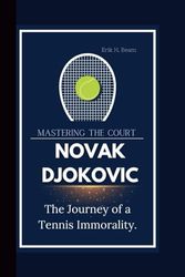 NOVAK DJOKOVIC: Mastering The Court The Journey of a Tennis Immorality.