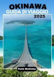 OKINAWA GUIDA DI VIAGGIO 2025: “Scopri l’isola paradisiaca del Giappone, avventure emozionanti e tradizioni senza tempo”