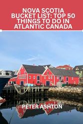 Nova Scotia Bucket List: Top 50 Things to Do in Atlantic Canada: Sail Past Lighthouses, Hike Cliffside Trails & Eat Like a Maritime King