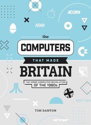 The Computers That Made Britain: The Home Computer Revolution of the 1980s