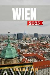 WIEN REISEFÜHRER: Entdecken Sie Wiens Top-Attraktionen, versteckte Schätze, Outdoor-Aktivitäten, Kultur und lokale Geheimnisse für abenteuerlustige Solo-Entdecker