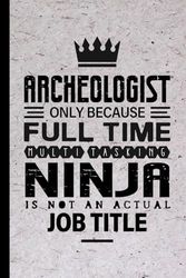 Archeologist Gifts: Archeologist Only Because Full Time Multitasking Ninja Is Not an Actual Job Title, Funny Archeologist appreciations notebook for men, women, co-worker 6 * 9 | 100 pages