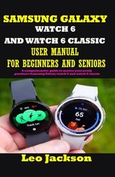 SAMSUNG GALAXY WATCH 6 AND WATCH 6 CLASSIC USER MANUAL FOR BEGINNERS AND SENIORS: A comprehensive guide to master your newly purchase Samsung Galaxy watch 6 and watch 6 classic