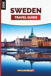 SWEDEN TRAVEL GUIDE 2026: Cities, Nature, Culture, Weather, Itineraries, and Local Experiences for a Scandinavian Vacation
