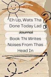 Eh Up, Whats Tha Done Today Lad Journal, Book Tha Writes Noises From Thas Head In: Thas From Yorkshire