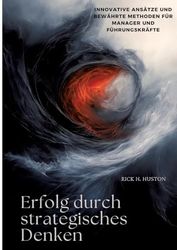 Erfolg durch strategisches Denken: Innovative Ansätze und bewährte Methoden für Manager und Führungskräfte